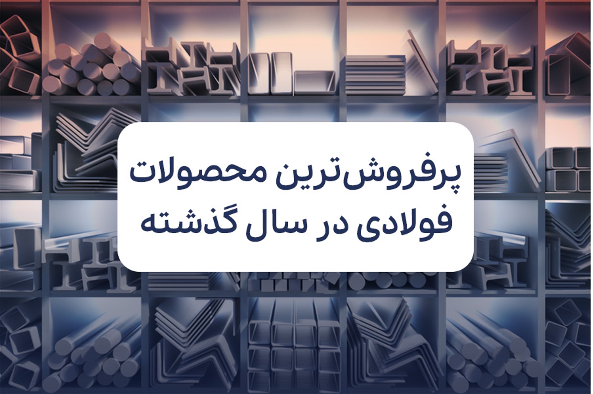 معرفی پرفروش ترین محصولات فولادی در سال گذشته